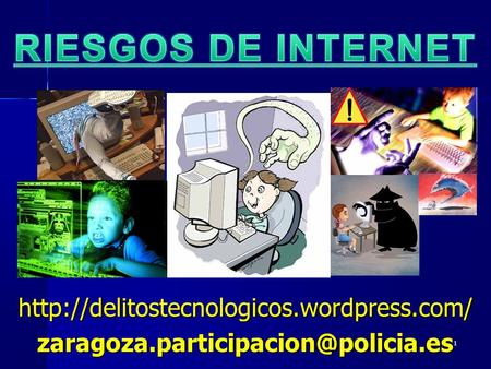 RIESGOS DE INTERNET http://delitostecnologicos.wordpress.com/ zaragoza.participacion@policia.es 1 1.