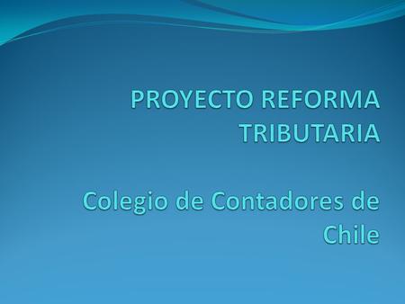 PROYECTO REFORMA TRIBUTARIA Colegio de Contadores de Chile