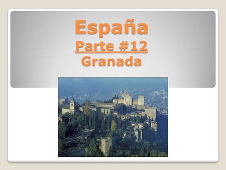 España Parte #12 Granada. Granada Está en el pie de la Sierra Nevada. Era la última fortaleza de los moros hasta los católicos los vencieron en 1492.