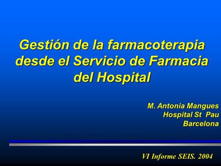 Gestión de la farmacoterapia desde el Servicio de Farmacia del Hospital M. Antonia Mangues Hospital St Pau Barcelona VI Informe SEIS. 2004.