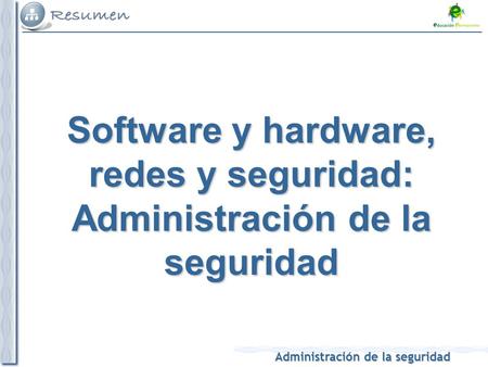 Administración de la seguridad Software y hardware, redes y seguridad: Administración de la seguridad.