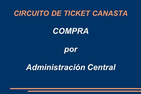 CIRCUITO DE TICKET CANASTA COMPRA por Administración Central.
