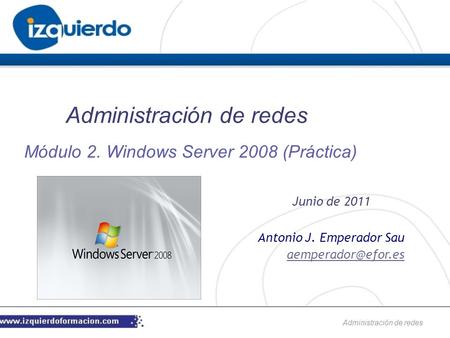Administración de redes Antonio J. Emperador Sau Administración de redes Junio de 2011 Módulo 2. Windows Server 2008 (Práctica)