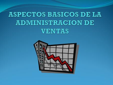 ASPECTOS BASICOS DE LA ADMINISTRACION DE VENTAS