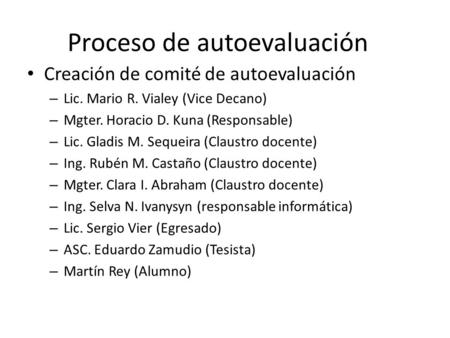 Proceso de autoevaluación Creación de comité de autoevaluación – Lic. Mario R. Vialey (Vice Decano) – Mgter. Horacio D. Kuna (Responsable) – Lic. Gladis.