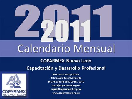 COPARMEX Nuevo León Capacitación y Desarrollo Profesional Informes e Inscripciones: C.P. Claudia Cruz Guimbarda 86 25 91 31; 86 25 91 00 Ext. 1070
