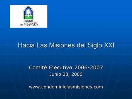 Hacia Las Misiones del Siglo XXI Comité Ejecutivo 2006-2007 Junio 28, 2006 www.condominiolasmisiones.com.