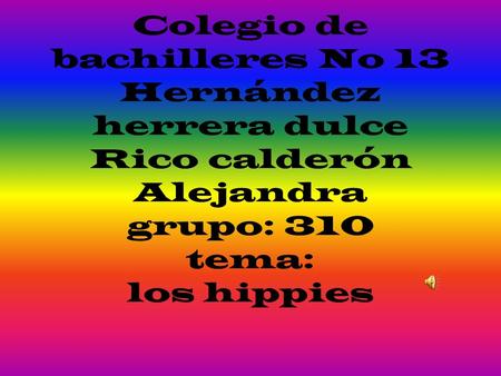 Colegio de bachilleres No 13 Hernández herrera dulce Rico calderón Alejandra grupo: 310 tema: los hippies.