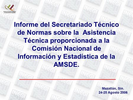 Informe del Secretariado Técnico de Normas sobre la Asistencia Técnica proporcionada a la Comisión Nacional de Información y Estadística de la AMSDE. Mazatlán,