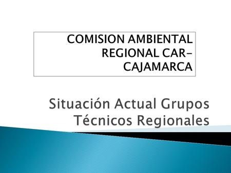 COMISION AMBIENTAL REGIONAL CAR- CAJAMARCA. Normativa: Ordenanza Regional N° 016-2005-GRCAJ-CR Modifica: Ordenanza Regional N° 017-2010-GRCAJ-CR. Fecha.
