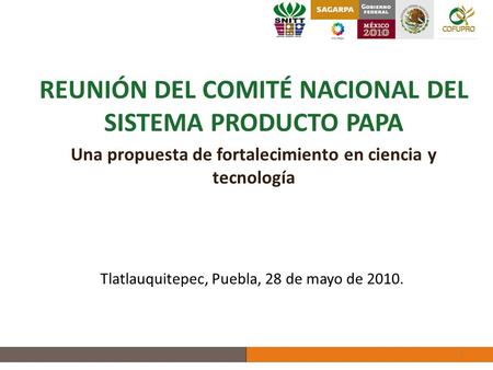 REUNIÓN DEL COMITÉ NACIONAL DEL SISTEMA PRODUCTO PAPA Una propuesta de fortalecimiento en ciencia y tecnología 1 Tlatlauquitepec, Puebla, 28 de mayo de.