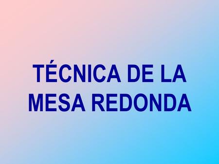 TÉCNICA DE LA MESA REDONDA