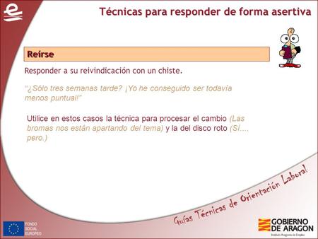 Técnicas para responder de forma asertiva Responder a su reivindicación con un chiste. Reírse ¿Sólo tres semanas tarde? ¡Yo he conseguido ser todavía menos.