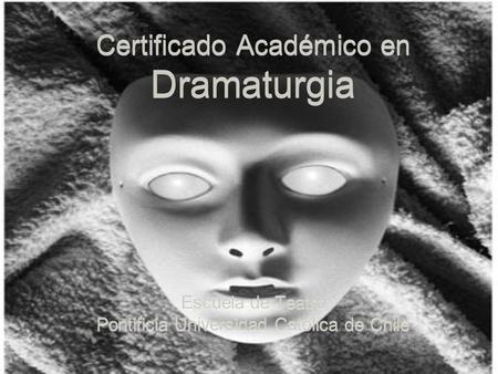 Escuela de Teatro Pontificia Universidad Católica de Chile Escuela de Teatro Pontificia Universidad Católica de Chile Certificado Académico en Dramaturgia.