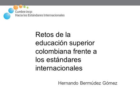 Retos de la educación superior colombiana frente a los estándares internacionales Hernando Bermúdez Gómez.