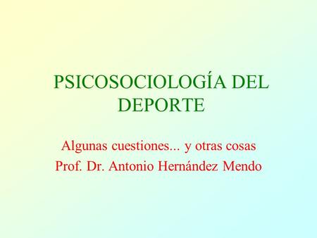 PSICOSOCIOLOGÍA DEL DEPORTE Algunas cuestiones... y otras cosas Prof. Dr. Antonio Hernández Mendo.