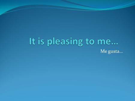 Me gusta…. How to talk about what we like Me gusta leer. Te gusta leer. Le gusta leer. Nos gusta leer. Os gusta leer. Les gusta leer. I like to read.