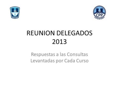 REUNION DELEGADOS 2013 Respuestas a las Consultas Levantadas por Cada Curso.