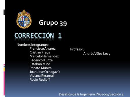 Grupo 39 Corrección 1 Profesor: Nombres Integrantes: Andrés Vélez Levy