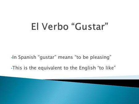 In Spanish gustar means to be pleasing This is the equivalent to the English to like.