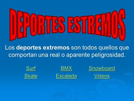 DEPORTES ESTREMOS Los deportes extremos son todos quellos que comportan una real o aparente peligrosidad. Surf BMX Snowboard Skate Escalada Videos.