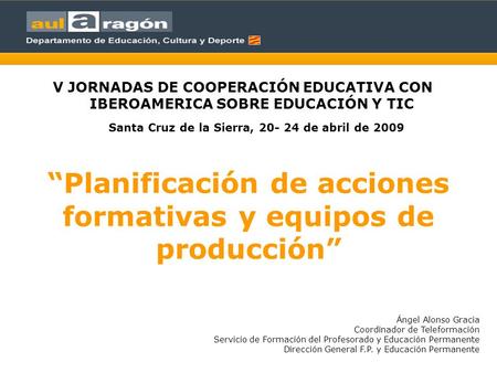Planificación de acciones formativas y equipos de producción V JORNADAS DE COOPERACIÓN EDUCATIVA CON IBEROAMERICA SOBRE EDUCACIÓN Y TIC Santa Cruz de la.