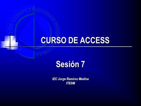 CURSO DE ACCESS Sesión 7 IEC Jorge Ramírez Medina ITESM.
