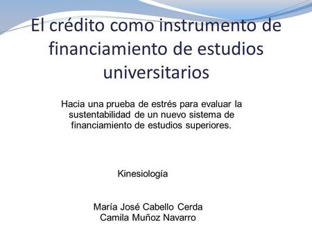 El crédito como instrumento de financiamiento de estudios universitarios María José Cabello Cerda Camila Muñoz Navarro Hacia una prueba de estrés para.