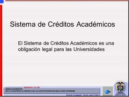 Sistema de Créditos Académicos El Sistema de Créditos Académicos es una obligación legal para las Universidades.