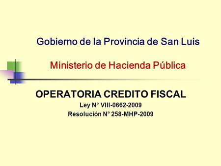 Gobierno de la Provincia de San Luis Ministerio de Hacienda Pública OPERATORIA CREDITO FISCAL Ley N° VIII-0662-2009 Resolución N° 258-MHP-2009.