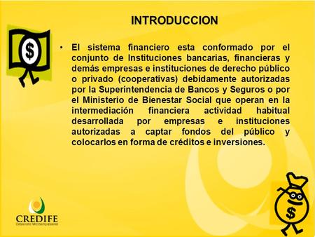 INTRODUCCION El sistema financiero esta conformado por el conjunto de Instituciones bancarias, financieras y demás empresas e instituciones de derecho.