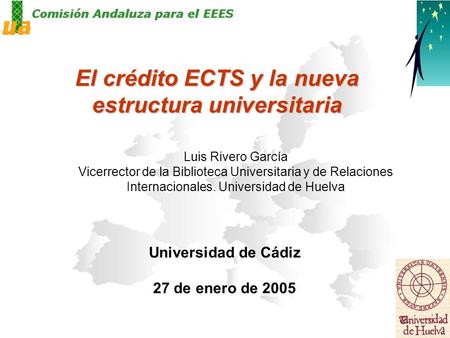 El crédito ECTS y la nueva estructura universitaria Universidad de Cádiz 27 de enero de 2005 Luis Rivero García Vicerrector de la Biblioteca Universitaria.