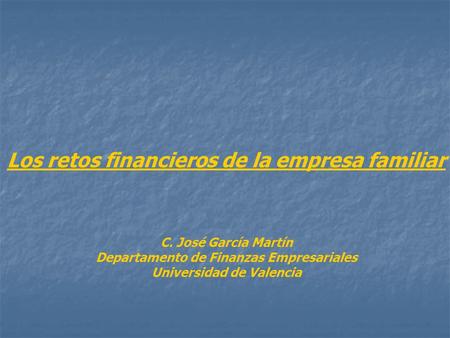 Los retos financieros de la empresa familiar C. José García Martín Departamento de Finanzas Empresariales Universidad de Valencia.