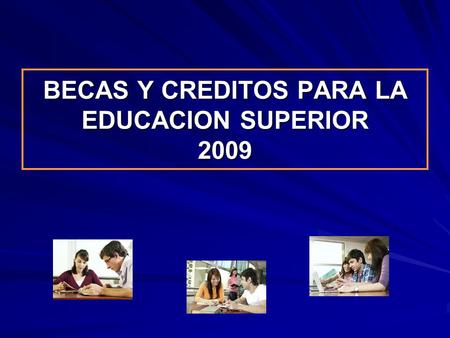 BECAS Y CREDITOS PARA LA EDUCACION SUPERIOR 2009.