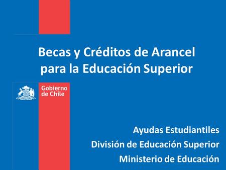 Becas y Créditos de Arancel para la Educación Superior Ayudas Estudiantiles División de Educación Superior Ministerio de Educación.