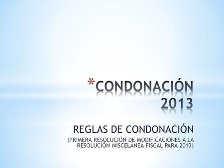 REGLAS DE CONDONACIÓN (PRIMERA RESOLUCIÓN DE MODIFICACIONES A LA RESOLUCIÓN MISCELÁNEA FISCAL PARA 2013)