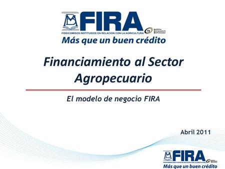 Financiamiento al Sector Agropecuario El modelo de negocio FIRA