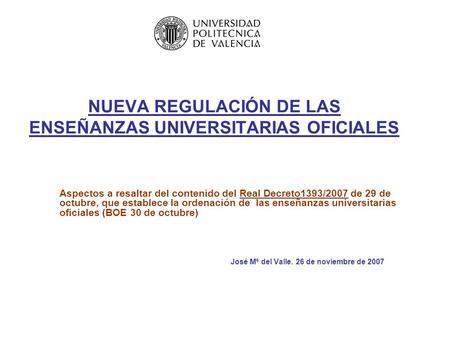 NUEVA REGULACIÓN DE LAS ENSEÑANZAS UNIVERSITARIAS OFICIALES Aspectos a resaltar del contenido del Real Decreto1393/2007 de 29 de octubre, que establece.