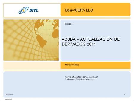 A service offering of Deriv/SERV, a subsidiary of The Depository Trust & Clearing Corporation 1 03/08/2011 Confidential ACSDA – ACTUALIZACIÓN DE DERIVADOS.
