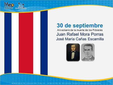30 de septiembre Aniversario de la muerte de los Próceres Juan Rafael Mora Porras José María Cañas Escamilla.