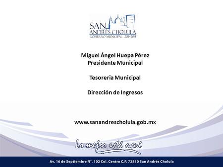 Miguel Ángel Huepa Pérez Presidente Municipal Tesoreria Municipal Dirección de Ingresos www.sanandrescholula.gob.mx.