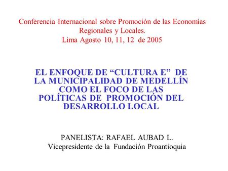 Conferencia Internacional sobre Promoción de las Economías Regionales y Locales. Lima Agosto 10, 11, 12 de 2005 EL ENFOQUE DE CULTURA E DE LA MUNICIPALIDAD.