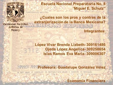 Escuela Nacional Preparatoria No. 8Miguel E. Schulz ¿Cuales son los pros y contras de la extranjerización de la Banca Mexicana? Integrantes: López Vivar.