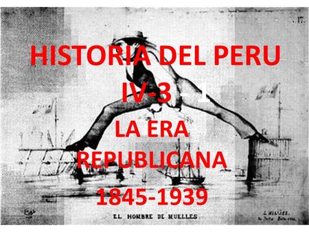 HISTORIA DEL PERU IV-3 - 1 LA ERA REPUBLICANA 1845-1939.
