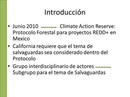 Introducción Junio 2010 Climate Action Reserve: Protocolo Forestal para proyectos REDD+ en Mexico California requiere que el tema de salvaguardas sea considerado.