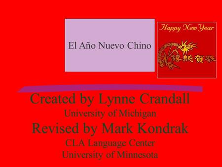 Created by Lynne Crandall University of Michigan Revised by Mark Kondrak CLA Language Center University of Minnesota El Año Nuevo Chino.