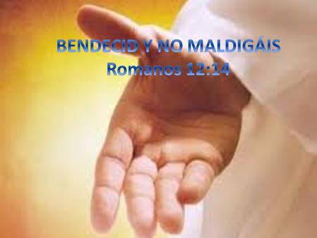 BENDECID Y NO MALDIGÁIS Romanos 12:14