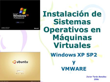 Instalación de Sistemas Operativos en Máquinas Virtuales Windows XP SP2 yVMWARE Javier Terán González 2006.