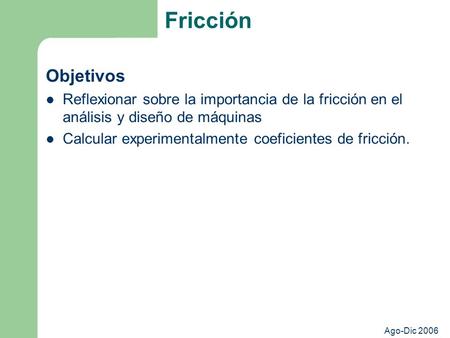 Fricción Objetivos Reflexionar sobre la importancia de la fricción en el análisis y diseño de máquinas Calcular experimentalmente coeficientes de fricción.