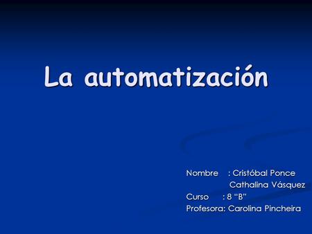 La automatización Nombre : Cristóbal Ponce Cathalina Vásquez